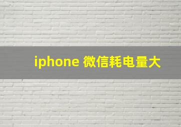 iphone 微信耗电量大